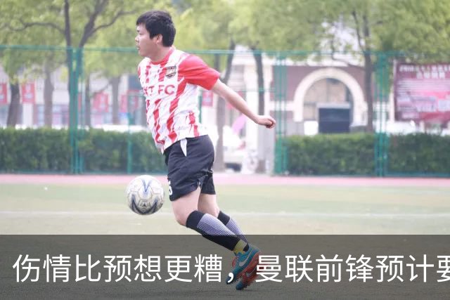 伤情比预想更糟，曼联前锋预计要到明年2月才能复出