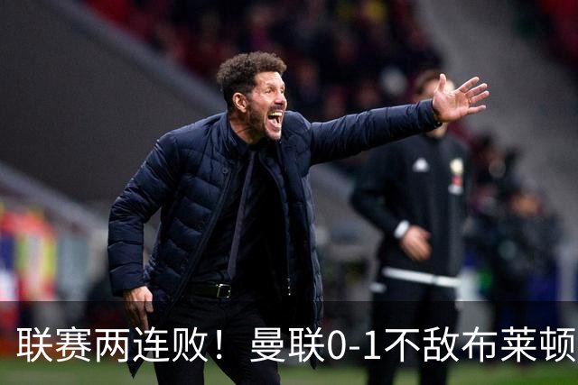 联赛两连败！曼联0-1不敌布莱顿！努内斯失误+多纳鲁马神扑难救主