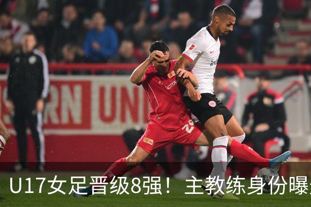 U17女足晋级8强！主教练身份曝光，曾获亚洲足球小姐，38岁仍未婚